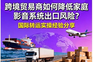 跨境貿易商如何降低家庭影音系統出口風險？國際轉運實操經驗分享