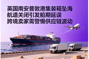 英國南安普敦港集裝箱墜海 航道關閉引發船期延誤 跨境賣家需警惕供應鏈波動