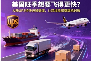 美國旺季想要飛得更快？大陸 UPS 特快包稅渠道，讓跨境賣家穩穩搶時效