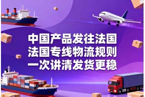 中國產品發往法國，法國專線物流規則一次講清發貨更穩