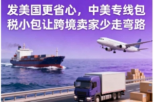 發美國更省心，中美專線包稅小包讓跨境賣家少走彎路