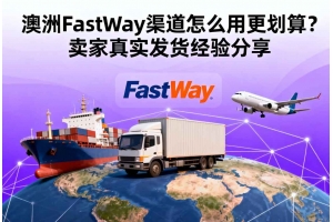澳洲FastWay渠道怎么用更劃算？賣家真實發貨經驗分享