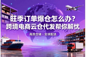 旺季訂單爆倉怎么辦？跨境電商云倉代發幫你解憂