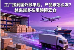 工廠接到國外散單后，產品該怎么發？越來越多在用跨境云倉