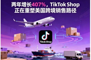 兩年增長407%，TikTok Shop正在重塑美國跨境銷售路徑