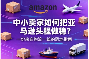 中小賣家如何把亞馬遜頭程做穩？一份來自物流一線的落地指南