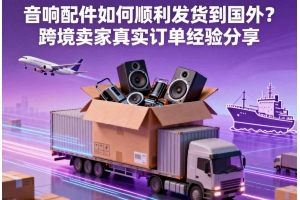 音響配件如何順利發貨到國外？跨境賣家真實訂單經驗分享