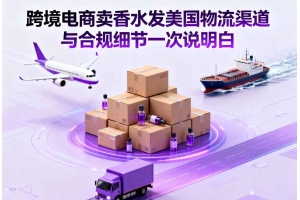 跨境電商賣香水發美國物流渠道與合規細節一次說明白