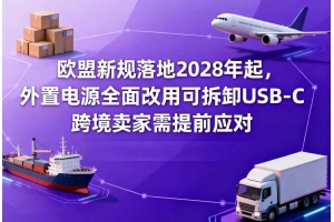 歐盟新規落地2028年起，外置電源全面改用可拆卸USB-C，跨境賣家需提前應對