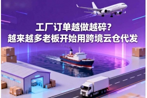 工廠訂單越做越碎？越來越多老板開始用跨境云倉代發