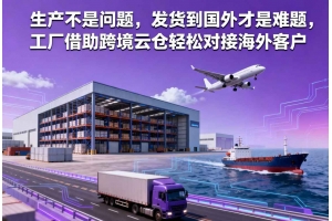 生產不是問題，發貨到國外才是難題，工廠借助跨境云倉輕松對接海外客戶