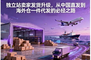 獨立站賣家發貨升級，從中國直發到海外倉一件代發的必經之路