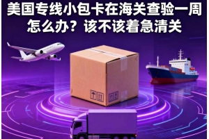 美國專線小包卡在海關查驗一周怎么辦？該不該著急清關