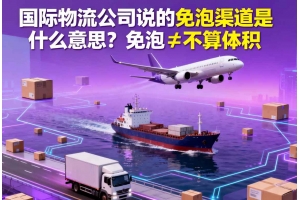 國際物流公司說的免泡渠道是什么意思？免泡≠不算體積