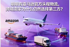 明明有亞馬遜官方頭程物流，跨境賣家為什么仍然選擇第三方？