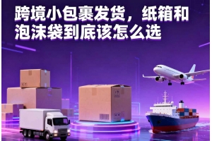 跨境小包裹發貨，紙箱和泡沫袋到底該怎么選