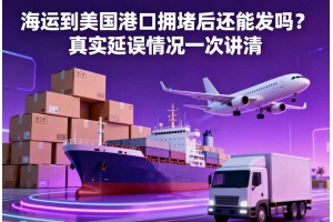 海運到美國港口擁堵后還能發嗎？真實延誤情況一次講清