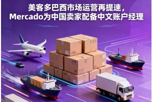 美客多巴西市場運營再提速，Mercado為中國賣家配備中文賬戶經理