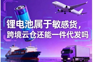 鋰電池屬于敏感貨，跨境云倉還能一件代發嗎