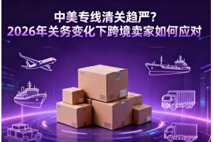 中美專線清關趨嚴？2026年關務變化下跨境賣家如何應對