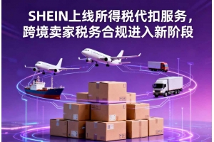 SHEIN上線所得稅代扣服務，跨境賣家稅務合規進入新階段