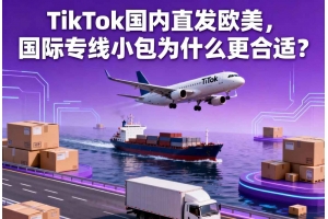 TikTok國內直發歐美，國際專線小包為什么更合適？