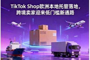 TikTok Shop歐洲本地托管落地，跨境賣家迎來低門檻新通路