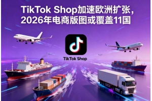 TikTok Shop加速歐洲擴張，2026年電商版圖或覆蓋11國