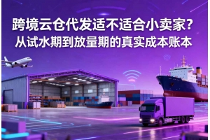 跨境云倉代發適不適合小賣家？從試水期到放量期的真實成本賬本