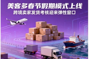 美客多春節假期模式上線，跨境賣家發貨考核迎來彈性窗口