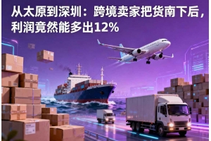 從太原到深圳：跨境賣家把貨南下后，利潤竟然能多出12%