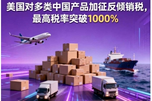 美國對多類中國產品加征反傾銷稅，最高稅率突破1000%