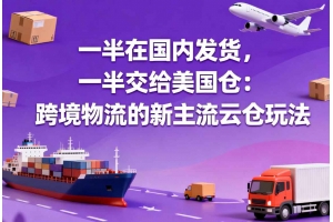 一半在國內發貨，一半交給美國倉：跨境物流的新主流云倉玩法