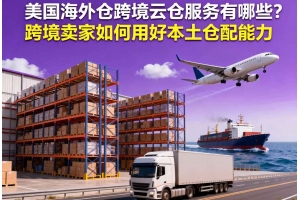 美國海外倉跨境云倉服務有哪些？跨境賣家如何用好本土倉配能力