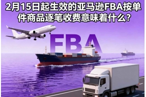 2月15日起生效的亞馬遜FBA按單件商品逐筆收費意味著什么？