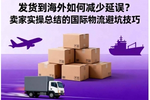 發貨到海外如何減少延誤？賣家實操總結的國際物流避坑技巧