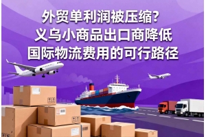 外貿單利潤被壓縮？義烏小商品出口商降低國際物流費用的可行路徑