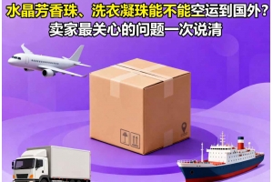 水晶芳香珠、洗衣凝珠能不能空運到國外？賣家最關心的問題一次說清