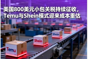 美國800美元小包關稅持續征收，Temu與Shein模式迎來成本重估