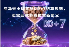 亞馬遜全球實施DD+7結算規則，賣家回款節奏被重新定義