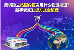 跨境獨立站國內直發用什么物流渠道？新手賣家發貨方式全梳理