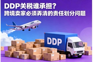 DDP關稅誰承擔？跨境賣家必須弄清的責任劃分問題
