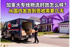 加拿大專線物流時效怎么樣？從國內發貨到簽收需要幾天