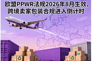 歐盟PPWR法規2026年8月生效，跨境賣家包裝合規進入倒計時
