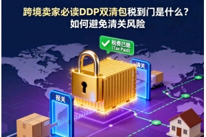 跨境賣家必讀 DDP雙清包稅到門是什么？如何避免清關風險