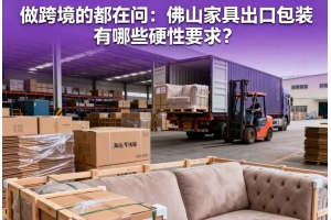 做跨境的都在問：佛山家具出口包裝有哪些硬性要求？