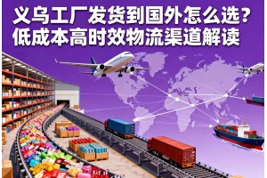義烏工廠發貨到國外怎么選？低成本高時效物流渠道解讀