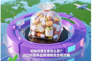 輕拋貨維生素怎么發？2026營養品跨境物流合規攻略
