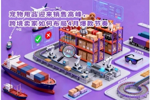 寵物用品迎來銷售高峰，跨境賣家如何布局4月爆款節奏