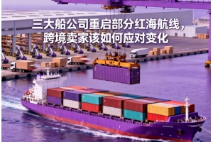 三大船公司重啟部分紅海航線，跨境賣家該如何應對變化